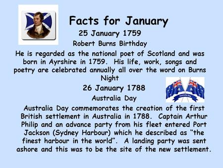 Facts for January 25 January 1759 Robert Burns Birthday He is regarded as the national poet of Scotland and was born in Ayrshire in 1759. His life, work,