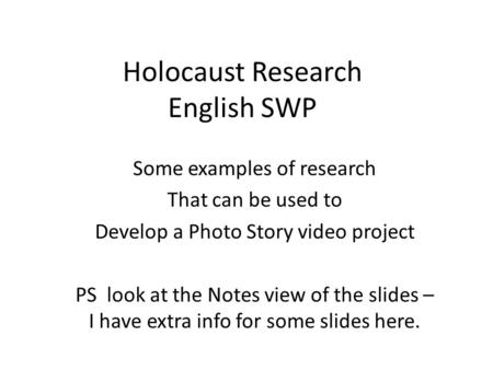 Holocaust Research English SWP Some examples of research That can be used to Develop a Photo Story video project PS look at the Notes view of the slides.