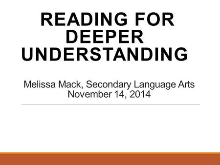 Melissa Mack, Secondary Language Arts November 14, 2014 READING FOR DEEPER UNDERSTANDING.