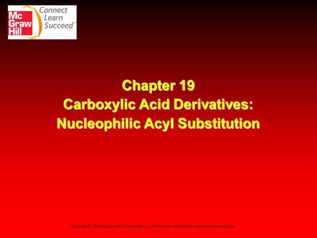 Chapter 19 Carboxylic Acid Derivatives: Nucleophilic Acyl Substitution Copyright © The McGraw-Hill Companies, Inc. Permission required for reproduction.