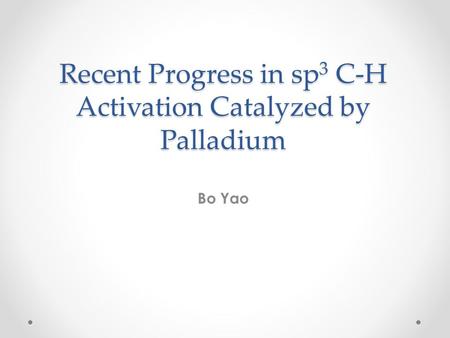 Recent Progress in sp 3 C-H Activation Catalyzed by Palladium Bo Yao.
