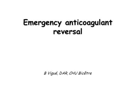Emergency anticoagulant reversal B Vigué, DAR, CHU Bicêtre.