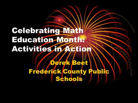 Celebrating Math Education Month: Activities in Action Derek Beet Frederick County Public Schools.