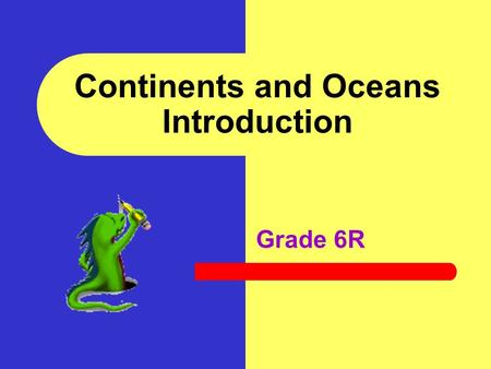 Continents and Oceans Introduction Grade 6R In this activity you will: Identify and name the seven continents Identify and name the four oceans Sketch.