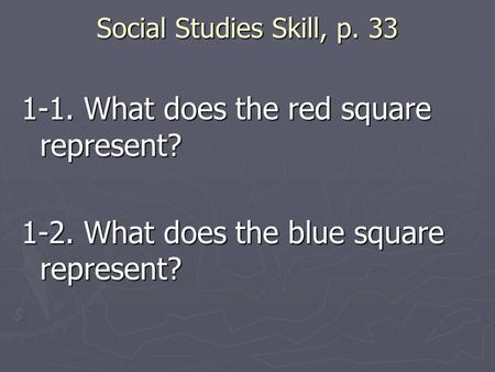 Social Studies Skill, p. 33 1-1. What does the red square represent? 1-2. What does the blue square represent?