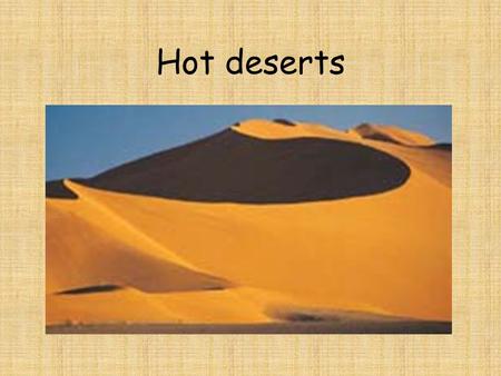 Hot deserts.