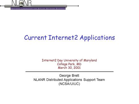 Internet2 Day University of Maryland College Park, MD March 30, 2001 George Brett NLANR Distributed Applications Support Team (NCSA/UIUC) Current Internet2.