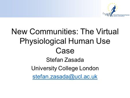 New Communities: The Virtual Physiological Human Use Case Stefan Zasada University College London
