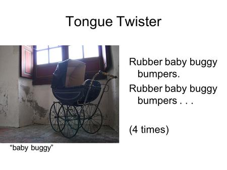 Tongue Twister Rubber baby buggy bumpers. Rubber baby buggy bumpers... (4 times) “baby buggy”