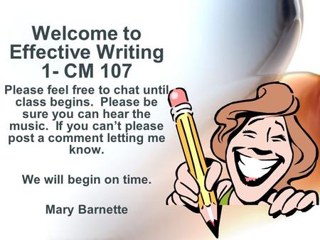 Welcome to Effective Writing 1- CM 107 Please feel free to chat until class begins. Please be sure you can hear the music. If you can’t please post a comment.