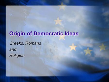 Origin of Democratic Ideas Greeks, Romans and Religion Greeks, Romans and Religion.