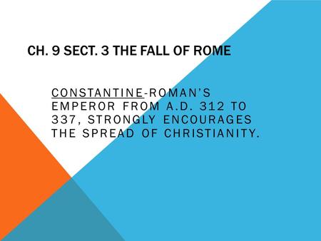 CH. 9 SECT. 3 THE FALL OF ROME CONSTANTINE-ROMAN’S EMPEROR FROM A.D. 312 TO 337, STRONGLY ENCOURAGES THE SPREAD OF CHRISTIANITY.