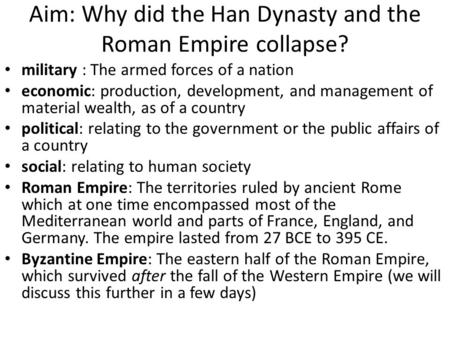 Aim: Why did the Han Dynasty and the Roman Empire collapse? military : The armed forces of a nation economic: production, development, and management of.