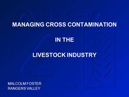 MANAGING CROSS CONTAMINATION IN THE LIVESTOCK INDUSTRY MALCOLM FOSTER RANGERS VALLEY.