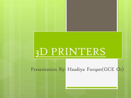 3D PRINTERS Presentation By: Haadiya Furqan(GCE O1)