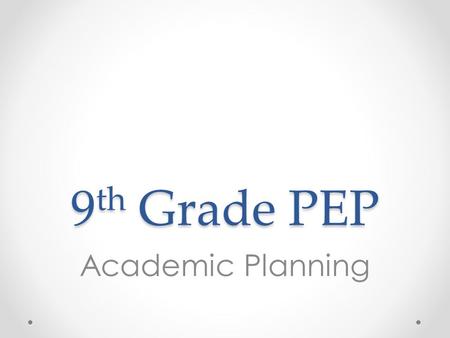 9 th Grade PEP Academic Planning Overview 1.Review credits, GPA, and transcripts 2.Review individual students’ transcripts o Option 1: Print and distribute.