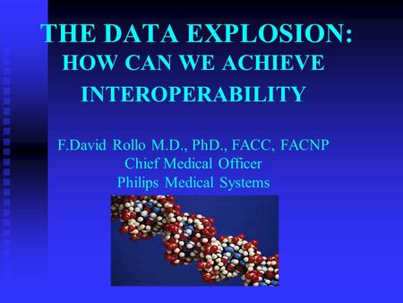 THE DATA EXPLOSION: HOW CAN WE ACHIEVE INTEROPERABILITY F.David Rollo M.D., PhD., FACC, FACNP Chief Medical Officer Philips Medical Systems.