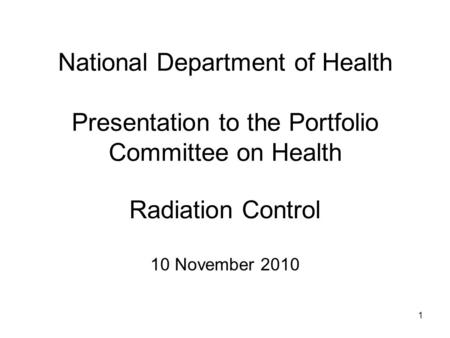 National Department of Health Presentation to the Portfolio Committee on Health Radiation Control 10 November 2010 1.
