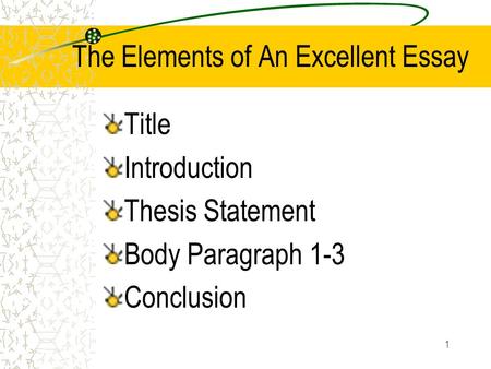 1 The Elements of An Excellent Essay Title Introduction Thesis Statement Body Paragraph 1-3 Conclusion.