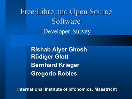 Free/Libre and Open Source Software Rishab Aiyer Ghosh Rüdiger Glott Bernhard Krieger Gregorio Robles - Developer Survey - International Institute of Infonomics,