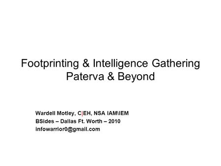 Footprinting & Intelligence Gathering Paterva & Beyond Wardell Motley, C|EH, NSA IAM\IEM BSides – Dallas Ft. Worth – 2010