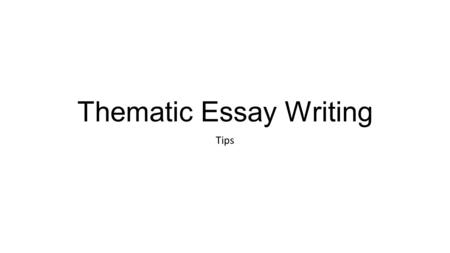 Thematic Essay Writing Tips. Answer all parts of the task Best way to assure you do this is by planning your essay, a chart like we have done in class.