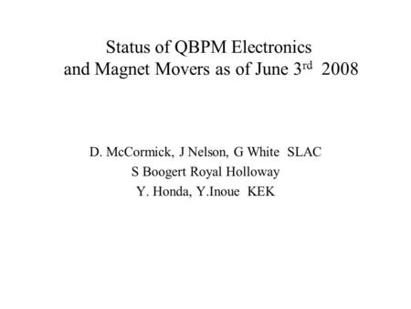 Status of QBPM Electronics and Magnet Movers as of June 3 rd 2008 D. McCormick, J Nelson, G White SLAC S Boogert Royal Holloway Y. Honda, Y.Inoue KEK.