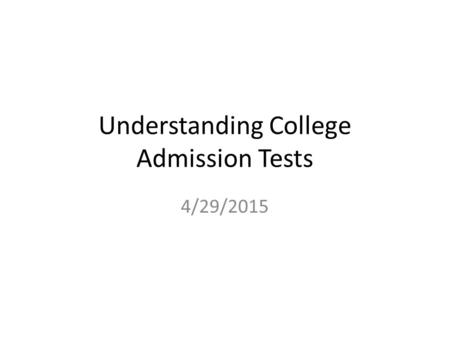 Understanding College Admission Tests 4/29/2015. Why is the SAT being changed? The College Board determined that the SAT needed to meet three challenges: