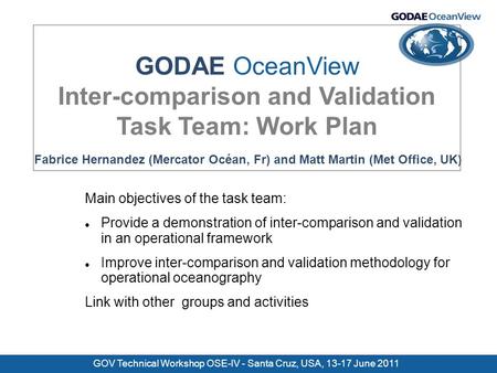 GOV Technical Workshop OSE-IV - Santa Cruz, USA, 13-17 June 2011 Fabrice Hernandez (Mercator Océan, Fr) and Matt Martin (Met Office, UK) GODAE OceanView.