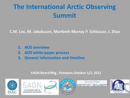 The International Arctic Observing Summit C.M. Lee, M. Jakobsson, Maribeth Murray P. Schlosser, J. Zhao 1.AOS overview 2.AOS white paper process 3.General.