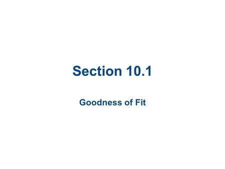 Section 10.1 Goodness of Fit. Section 10.1 Objectives Use the chi-square distribution to test whether a frequency distribution fits a claimed distribution.
