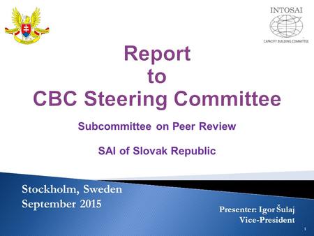 Subcommittee on Peer Review SAI of Slovak Republic Stockholm, Sweden September 2015 Presenter: Igor Šulaj Vice-President 1.