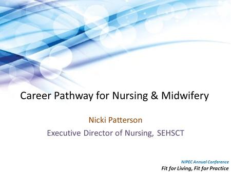 Career Pathway for Nursing & Midwifery Nicki Patterson Executive Director of Nursing, SEHSCT NIPEC Annual Conference Fit for Living, Fit for Practice.