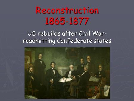 Reconstruction 1865-1877 US rebuilds after Civil War- readmitting Confederate states.