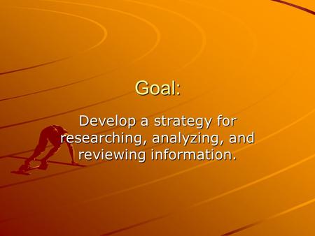 Goal: Develop a strategy for researching, analyzing, and reviewing information.