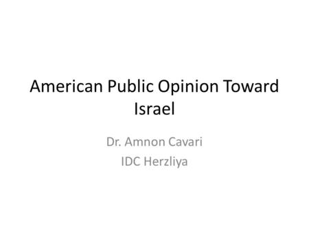 American Public Opinion Toward Israel Dr. Amnon Cavari IDC Herzliya.