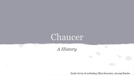Chaucer A History Emilio Garcia, Evan Keating, Dillon Kumontoy, Anuraag Shankar.