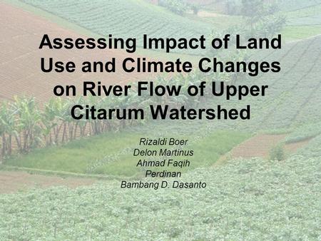 Assessing Impact of Land Use and Climate Changes on River Flow of Upper Citarum Watershed Rizaldi Boer Delon Martinus Ahmad Faqih Perdinan Bambang D. Dasanto.