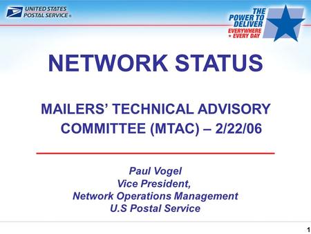 1 NETWORK STATUS MAILERS’ TECHNICAL ADVISORY COMMITTEE (MTAC) – 2/22/06 Paul Vogel Vice President, Network Operations Management U.S Postal Service.