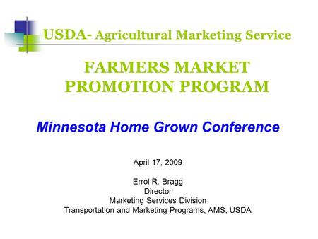 USDA- Agricultural Marketing Service FARMERS MARKET PROMOTION PROGRAM Minnesota Home Grown Conference April 17, 2009 Errol R. Bragg Director Marketing.