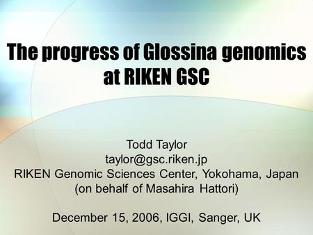 The progress of Glossina genomics at RIKEN GSC Todd Taylor RIKEN Genomic Sciences Center, Yokohama, Japan (on behalf of Masahira Hattori)