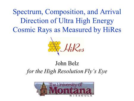 Spectrum, Composition, and Arrival Direction of Ultra High Energy Cosmic Rays as Measured by HiRes John Belz for the High Resolution Fly’s Eye.