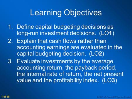 ©2012 McGraw-Hill Ryerson Limited 1 of 45 Learning Objectives 1.Define capital budgeting decisions as long-run investment decisions. (LO1) 2.Explain that.