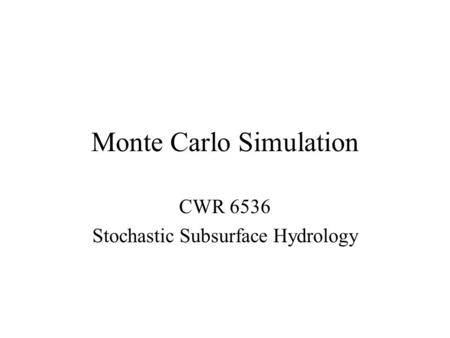 Monte Carlo Simulation CWR 6536 Stochastic Subsurface Hydrology.