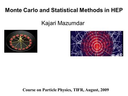 Monte Carlo and Statistical Methods in HEP Kajari Mazumdar Course on Particle Physics, TIFR, August, 2009.