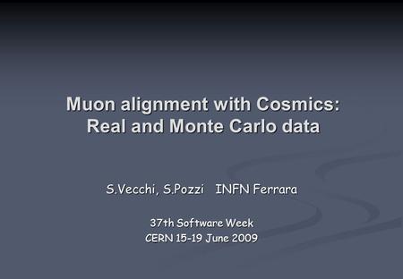Muon alignment with Cosmics: Real and Monte Carlo data S.Vecchi, S.Pozzi INFN Ferrara 37th Software Week CERN 15-19 June 2009.