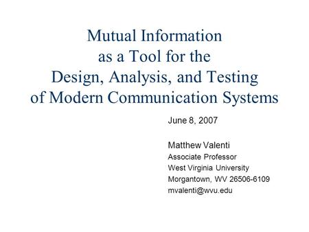 Mutual Information as a Tool for the Design, Analysis, and Testing of Modern Communication Systems June 8, 2007 Matthew Valenti Associate Professor West.