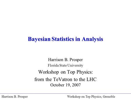 Harrison B. Prosper Workshop on Top Physics, Grenoble Bayesian Statistics in Analysis Harrison B. Prosper Florida State University Workshop on Top Physics: