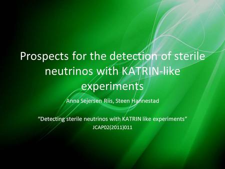 Prospects for the detection of sterile neutrinos with KATRIN-like experiments Anna Sejersen Riis, Steen Hannestad “Detecting sterile neutrinos with KATRIN.
