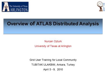 Nurcan Ozturk University of Texas at Arlington Grid User Training for Local Community TUBITAK ULAKBIM, Ankara, Turkey April 5 - 9, 2010 Overview of ATLAS.
